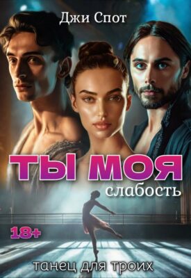 Скачать полную книгу Ты — моя слабость. Танец для троих – Джи Спот онлайн, полностью бесплатно
