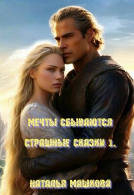 Скачать полную книгу Мечты сбываются. Страшные сказки 1. – Наталья Машкова онлайн, полностью бесплатно