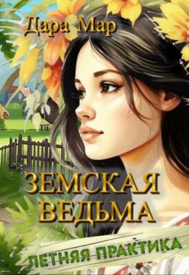 Скачать полную книгу Земская ведьма. Летняя практика – Дара Мар онлайн, полностью бесплатно
