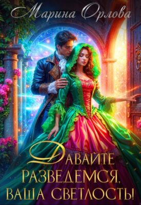 Скачать полную книгу Давайте разведемся, Ваша Светлость! – Марина Орлова онлайн, полностью бесплатно