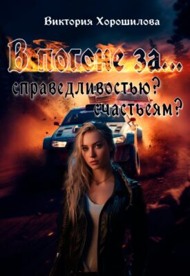 Скачать полную книгу В погоне за…. Справедливостью? Счастьем? – Виктория Хорошилова онлайн, полностью бесплатно