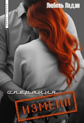 Скачать полную книгу Операция «Измена» – Любовь Ладан онлайн, полностью бесплатно